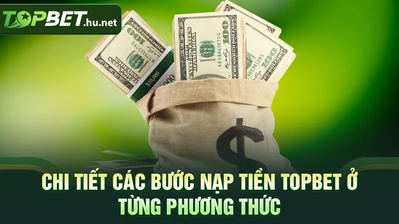 Chi tiết các bước nạp tiền TOPBET ở từng phương thức