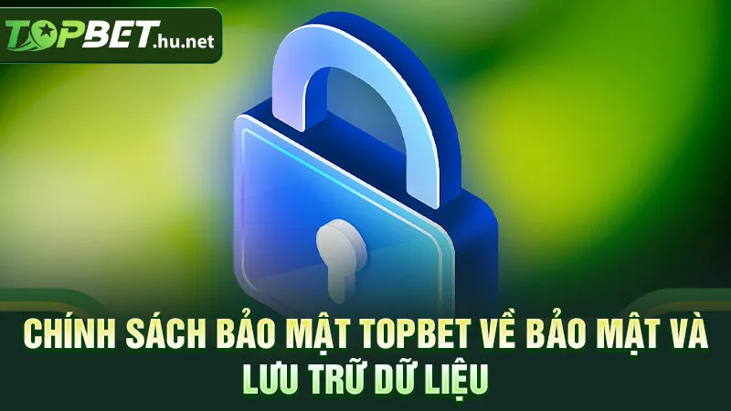Chính sách bảo mật Topbet về bảo mật và lưu trữ dữ liệu
