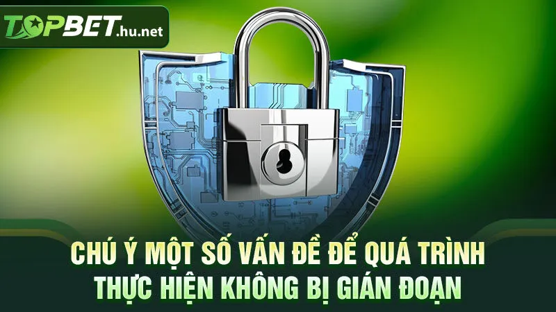 Chú ý một số vấn đề để quá trình thực hiện không bị gián đoạn