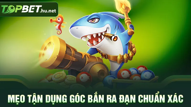 Mẹo tận dụng góc bắn ra đạn chuẩn xác