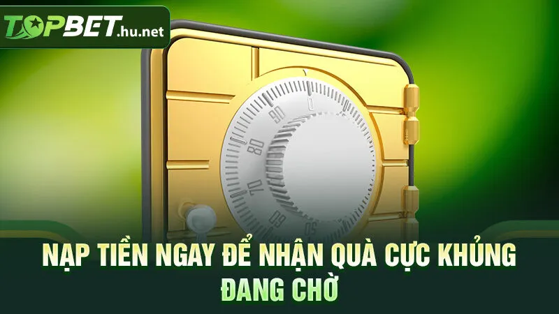 Nạp tiền ngay để nhận quà cực khủng đang chờ