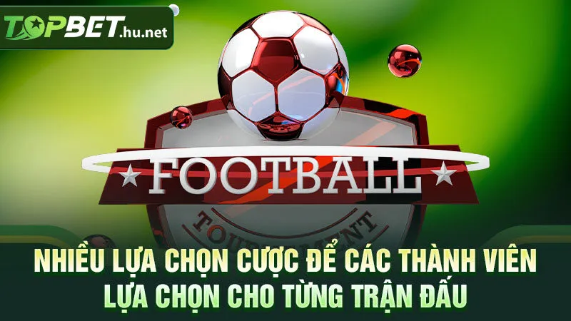 Nhiều lựa chọn cược để các thành viên lựa chọn cho từng trận đấu