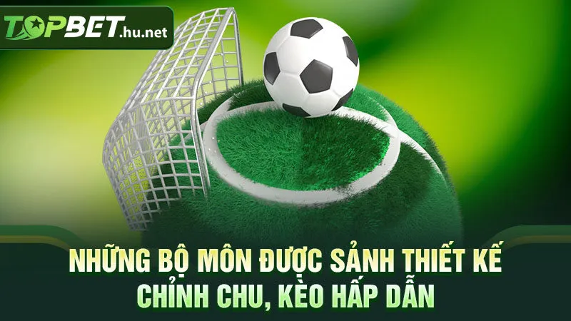 Những bộ môn được sảnh thiết kế chỉnh chu, kèo hấp dẫn