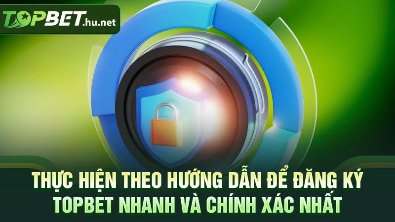 Thực hiện theo hướng dẫn để đăng ký TOPBET nhanh và chính xác nhất