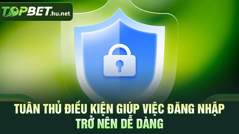 Tuân thủ điều kiện giúp việc đăng nhập trở nên dễ dàng
